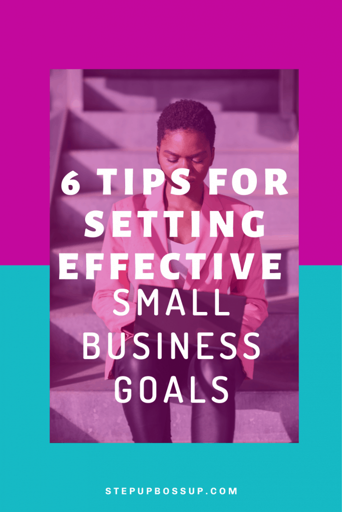 6 Tips For Setting Effective Small Business Goals Step Up Boss Up