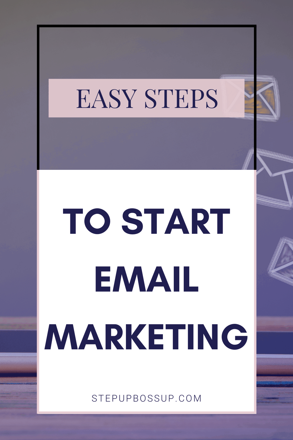 Email Marketing For Beginners: What You Should Know - Step Up Boss Up ...